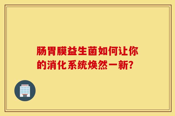 肠胃膜益生菌如何让你的消化系统焕然一新？