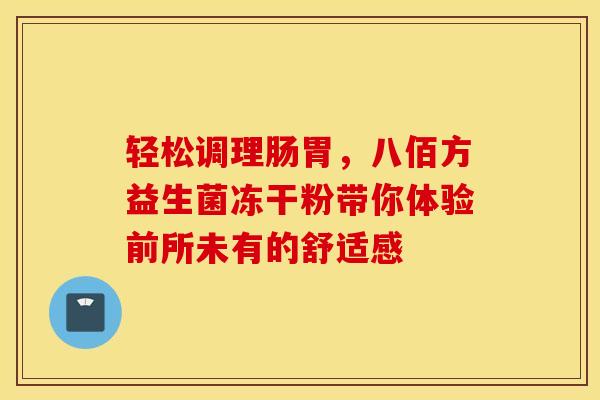 轻松调理肠胃，八佰方益生菌冻干粉带你体验前所未有的舒适感