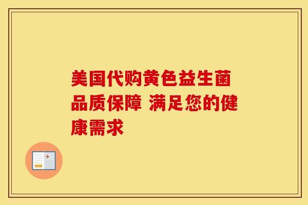 美国代购黄色益生菌 品质保障 满足您的健康需求