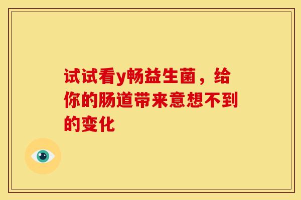 试试看y畅益生菌，给你的肠道带来意想不到的变化