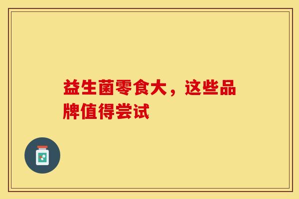 益生菌零食大，这些品牌值得尝试