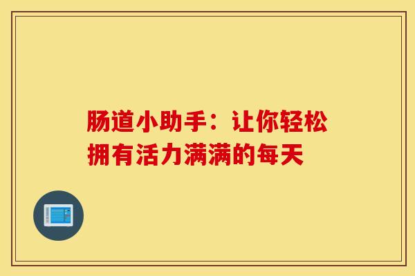 肠道小助手：让你轻松拥有活力满满的每天