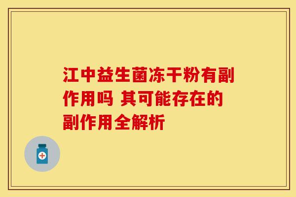江中益生菌冻干粉有副作用吗 其可能存在的副作用全解析