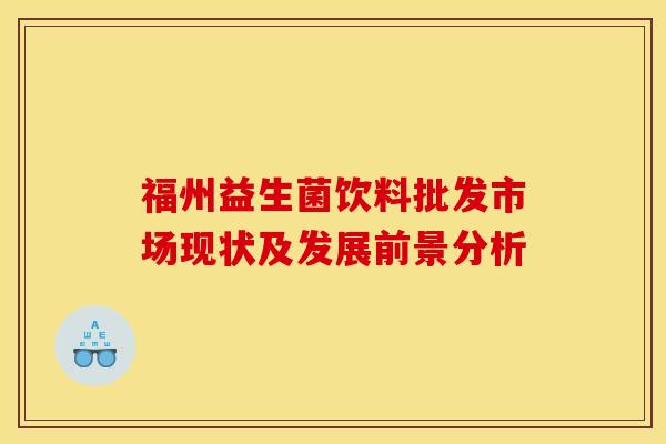 福州益生菌饮料批发市场现状及发展前景分析