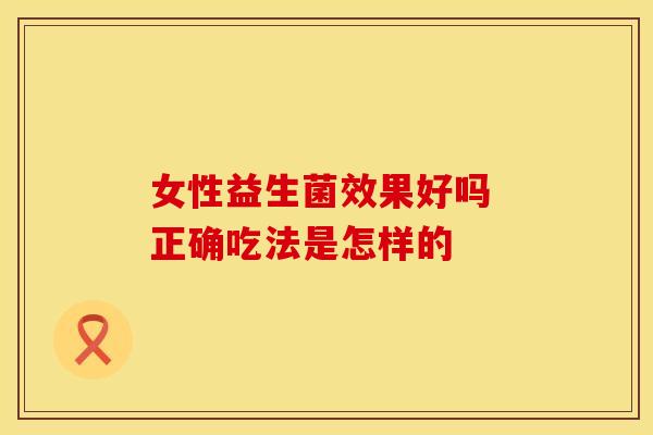 女性益生菌效果好吗 正确吃法是怎样的