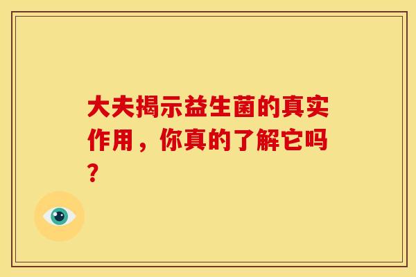 大夫揭示益生菌的真实作用，你真的了解它吗？