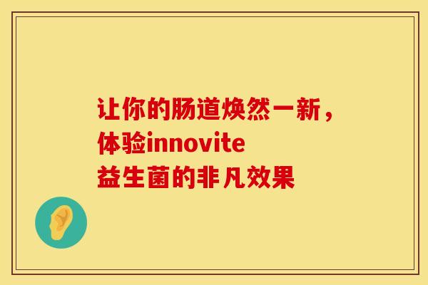 让你的肠道焕然一新，体验innovite益生菌的非凡效果