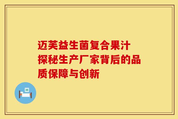 迈芙益生菌复合果汁 探秘生产厂家背后的品质保障与创新