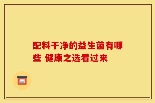 配料干净的益生菌有哪些 健康之选看过来