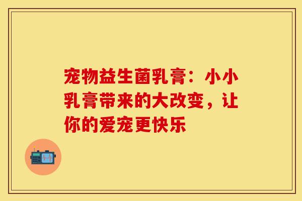 宠物益生菌乳膏：小小乳膏带来的大改变，让你的爱宠更快乐