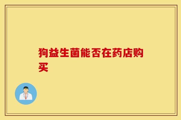 狗益生菌能否在药店购买
