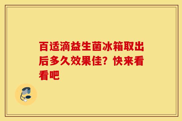 百适滴益生菌冰箱取出后多久效果佳？快来看看吧
