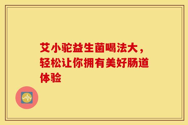 艾小驼益生菌喝法大，轻松让你拥有美好肠道体验