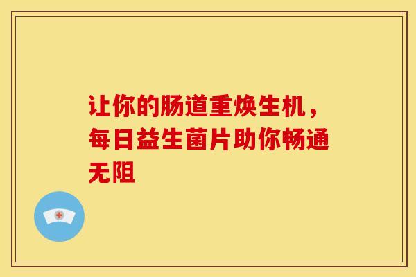 让你的肠道重焕生机，每日益生菌片助你畅通无阻