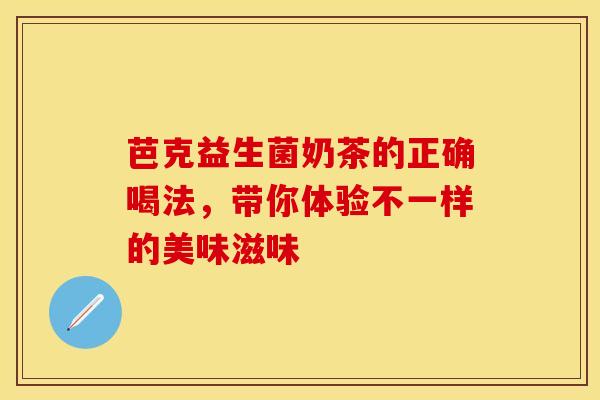 芭克益生菌奶茶的正确喝法，带你体验不一样的美味滋味