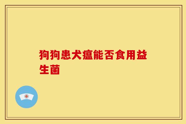 狗狗患犬瘟能否食用益生菌
