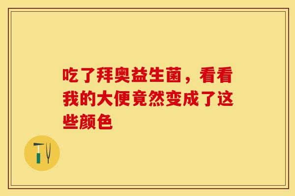吃了拜奥益生菌，看看我的大便竟然变成了这些颜色