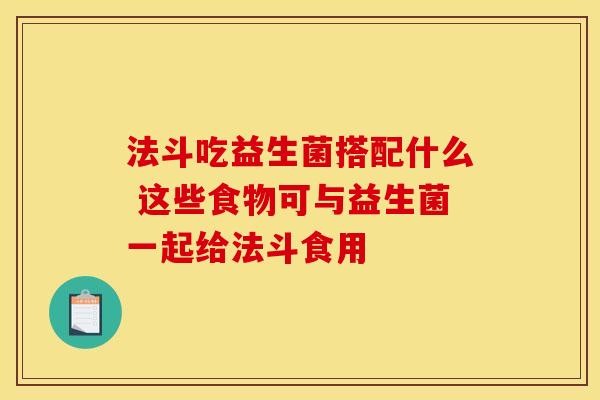 法斗吃益生菌搭配什么 这些食物可与益生菌一起给法斗食用