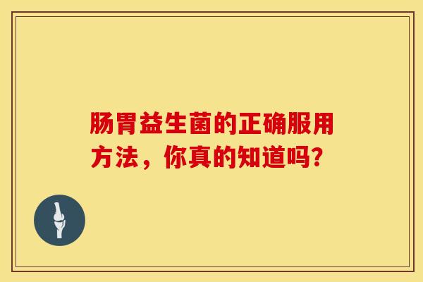 肠胃益生菌的正确服用方法，你真的知道吗？