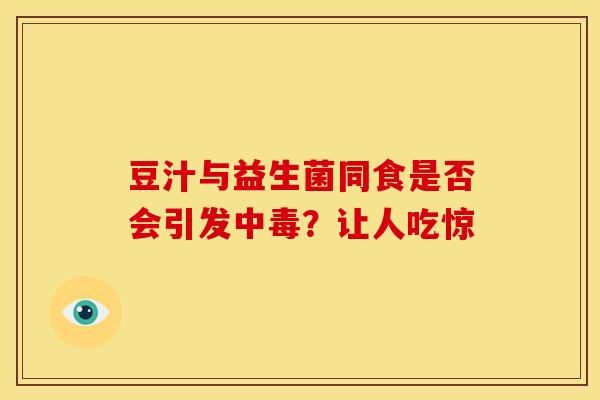 豆汁与益生菌同食是否会引发中毒？让人吃惊