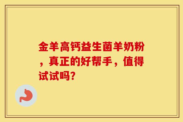 金羊高钙益生菌羊奶粉，真正的好帮手，值得试试吗？
