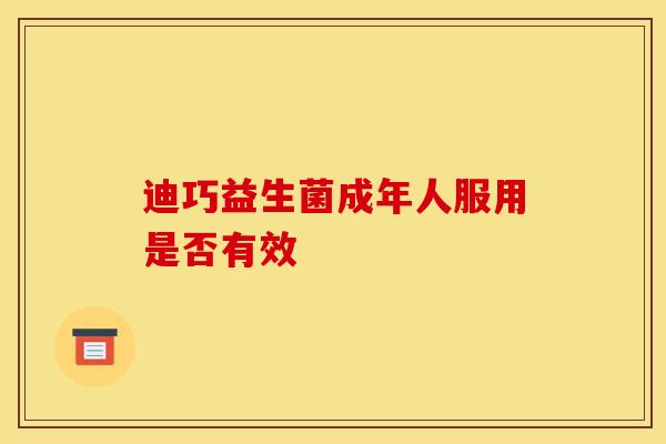迪巧益生菌成年人服用是否有效