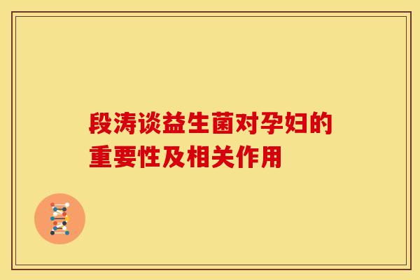 段涛谈益生菌对孕妇的重要性及相关作用