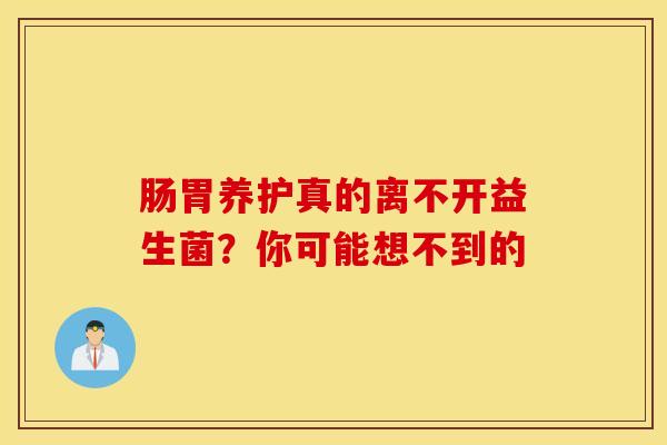 肠胃养护真的离不开益生菌？你可能想不到的