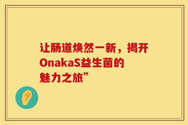 让肠道焕然一新，揭开OnakaS益生菌的魅力之旅”