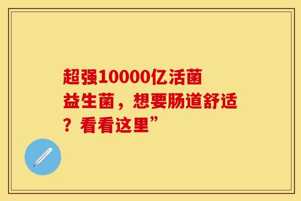 超强10000亿活菌益生菌，想要肠道舒适？看看这里”