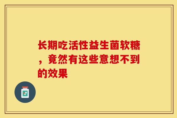 长期吃活性益生菌软糖，竟然有这些意想不到的效果