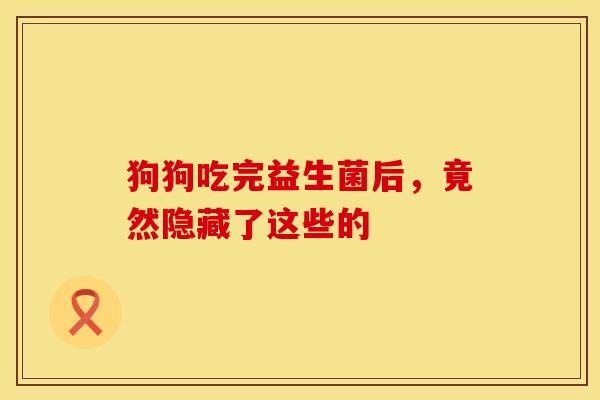 狗狗吃完益生菌后，竟然隐藏了这些的
