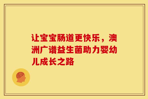 让宝宝肠道更快乐，澳洲广谱益生菌助力婴幼儿成长之路