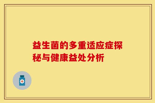益生菌的多重适应症探秘与健康益处分析