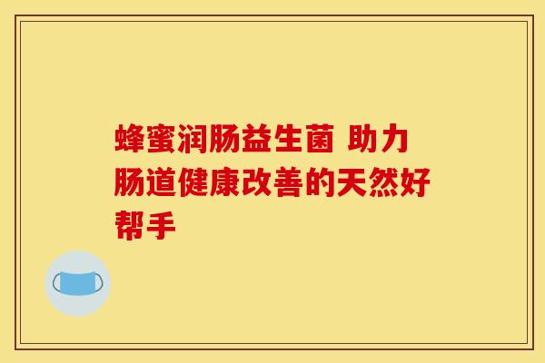 蜂蜜润肠益生菌 助力肠道健康改善的天然好帮手