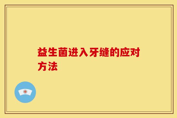 益生菌进入牙缝的应对方法