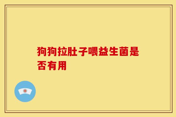 狗狗拉肚子喂益生菌是否有用