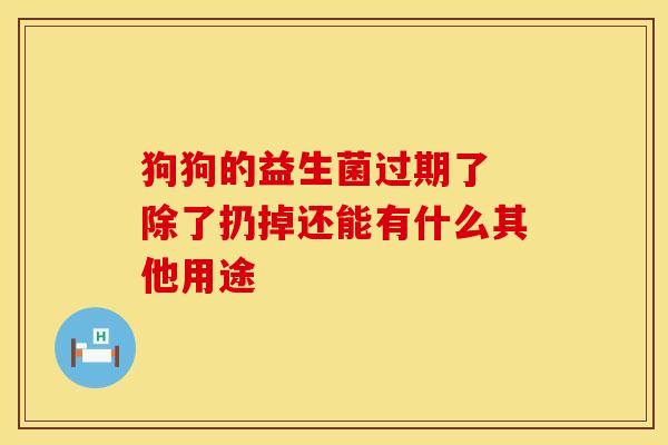 狗狗的益生菌过期了 除了扔掉还能有什么其他用途