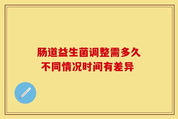 肠道益生菌调整需多久 不同情况时间有差异