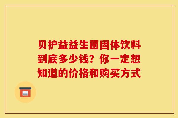贝护益益生菌固体饮料到底多少钱？你一定想知道的价格和购买方式
