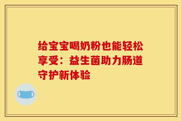 给宝宝喝奶粉也能轻松享受：益生菌助力肠道守护新体验