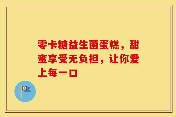 零卡糖益生菌蛋糕，甜蜜享受无负担，让你爱上每一口