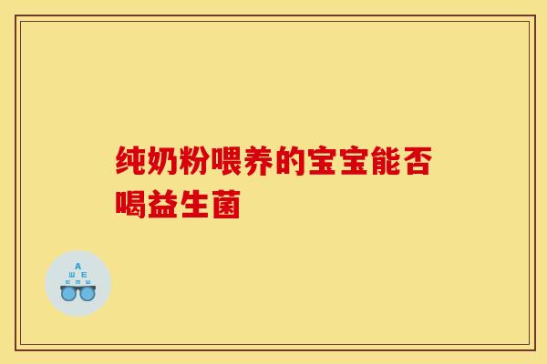 纯奶粉喂养的宝宝能否喝益生菌