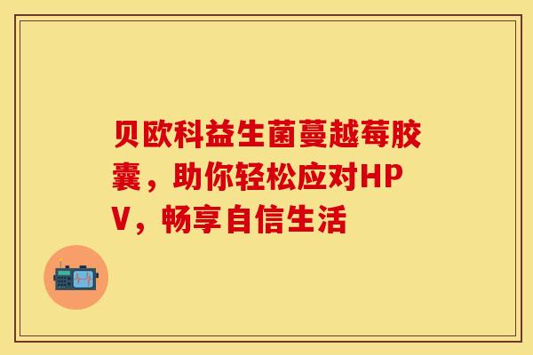贝欧科益生菌蔓越莓胶囊，助你轻松应对HPV，畅享自信生活