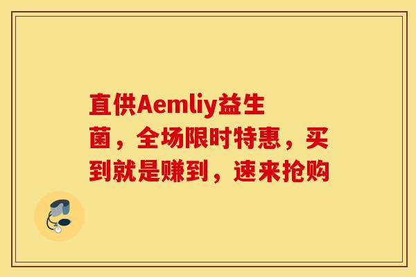 直供Aemliy益生菌，全场限时特惠，买到就是赚到，速来抢购