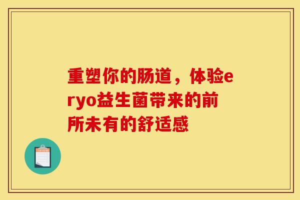 重塑你的肠道，体验eryo益生菌带来的前所未有的舒适感