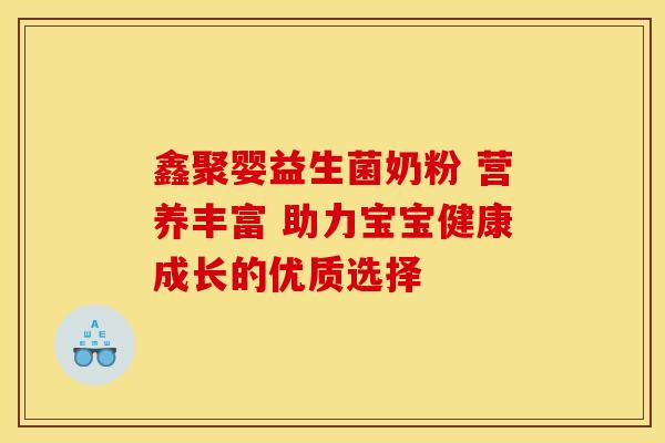 鑫聚婴益生菌奶粉 营养丰富 助力宝宝健康成长的优质选择
