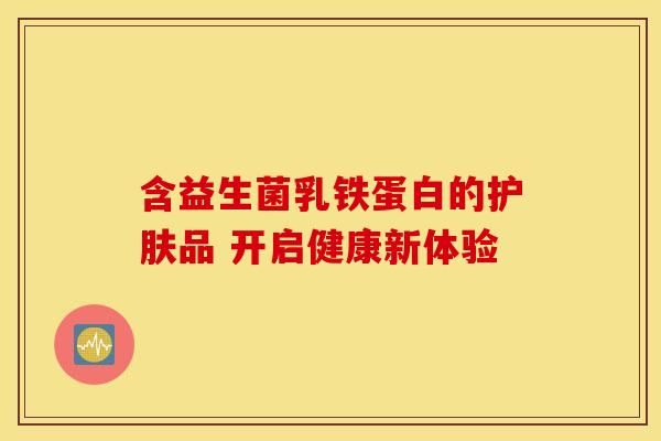 含益生菌乳铁蛋白的护肤品 开启健康新体验