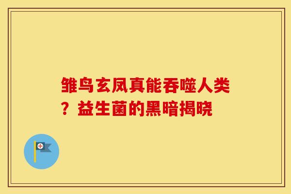 雏鸟玄凤真能吞噬人类？益生菌的黑暗揭晓