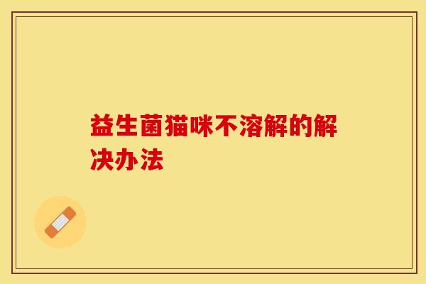 益生菌猫咪不溶解的解决办法